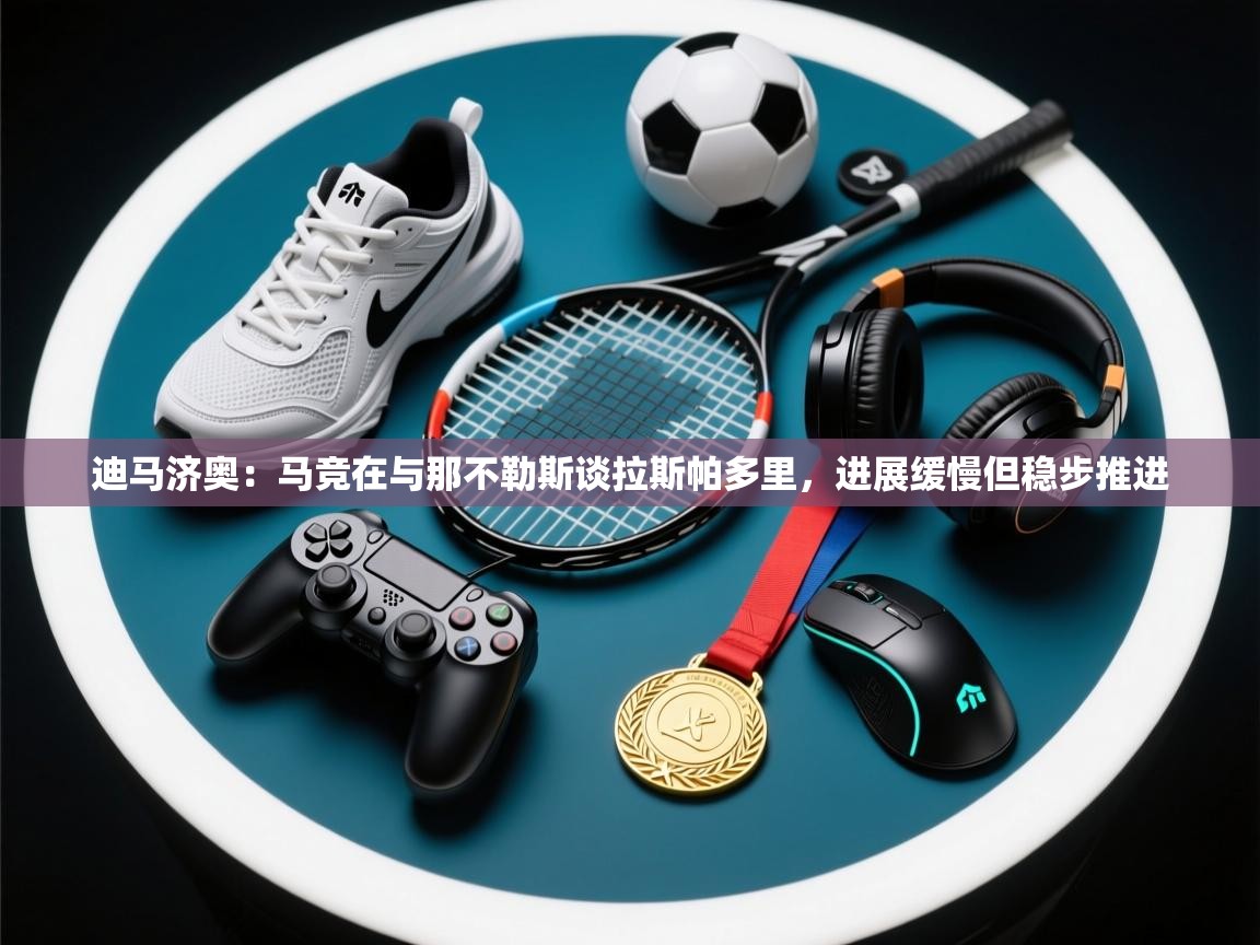 迪马济奥：马竞在与那不勒斯谈拉斯帕多里，进展缓慢但稳步推进