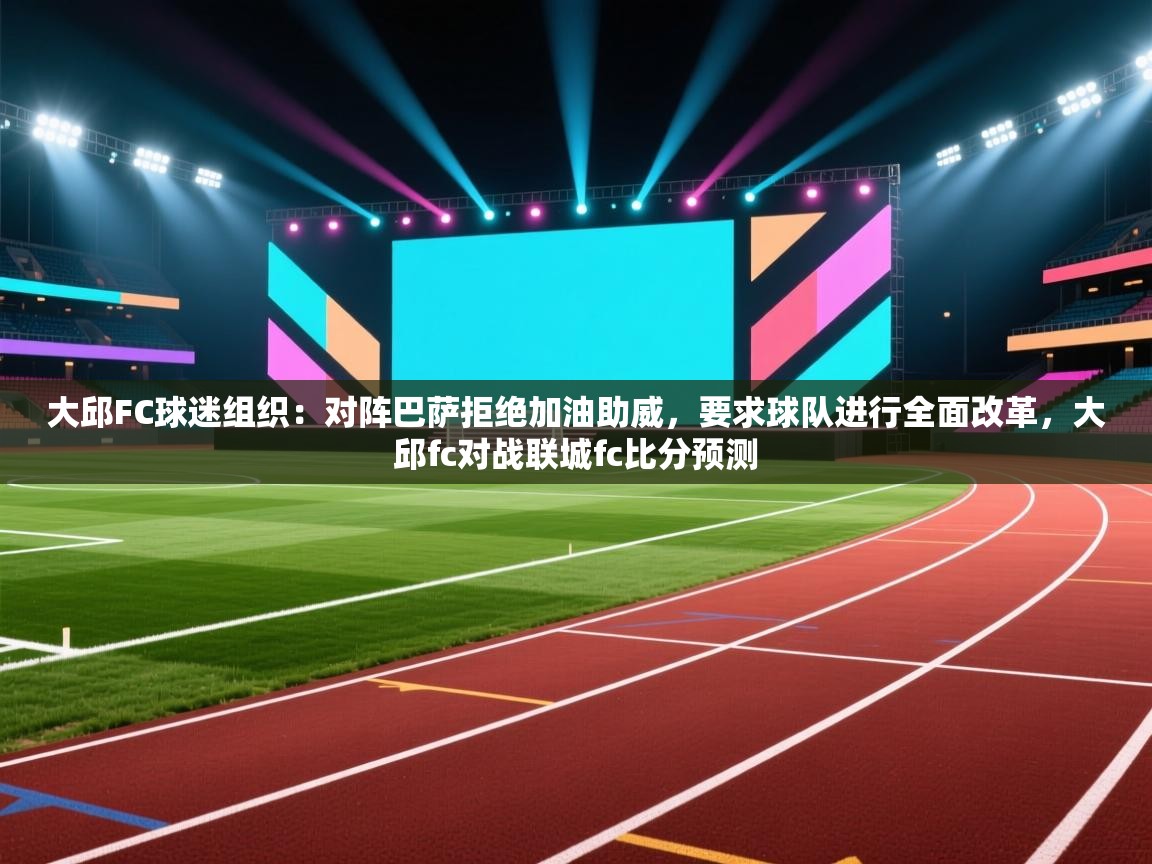 大邱FC球迷组织：对阵巴萨拒绝加油助威，要求球队进行全面改革，大邱fc对战联城fc比分预测  第1张