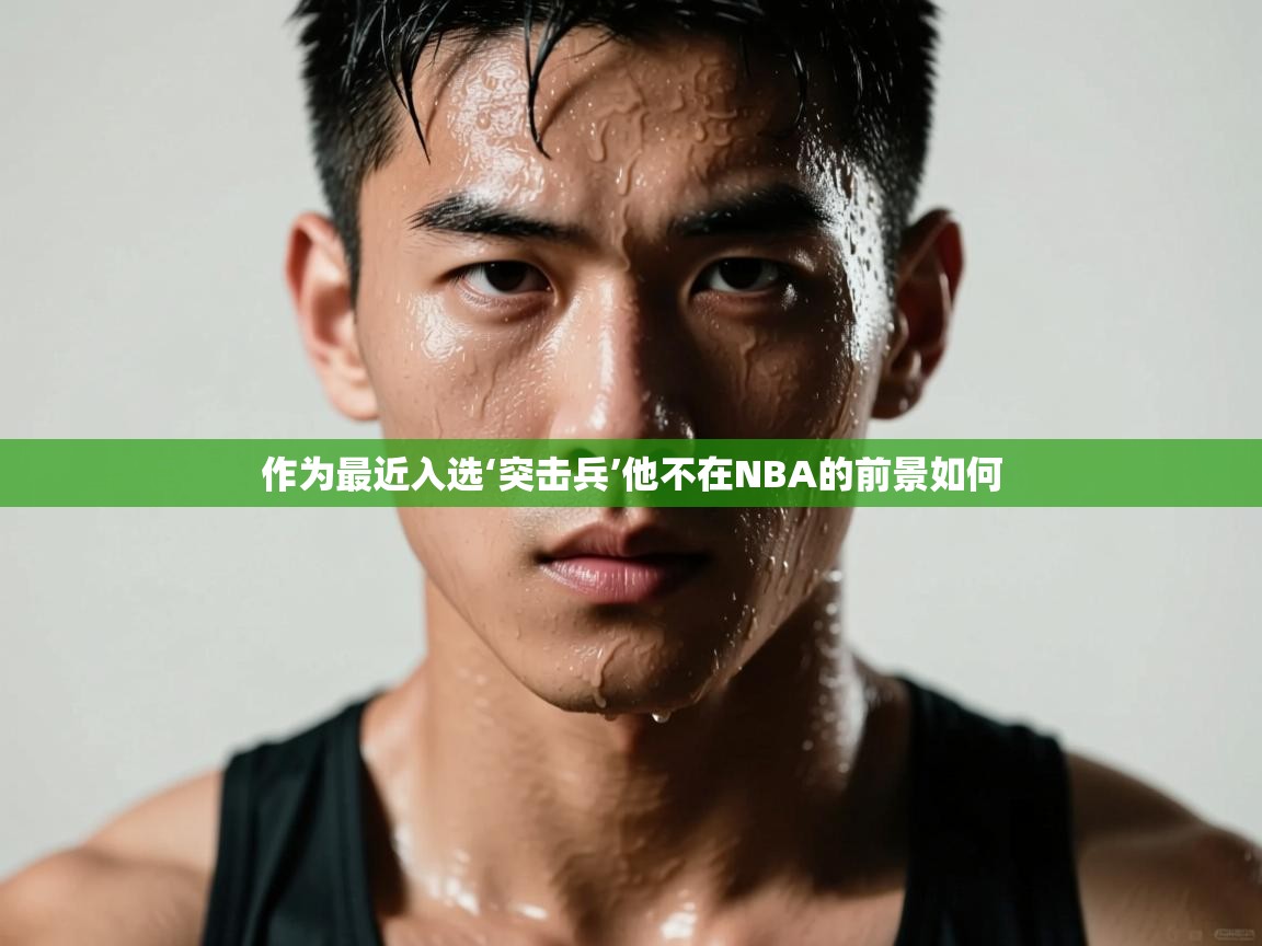 作为最近入选‘突击兵’他不在NBA的前景如何