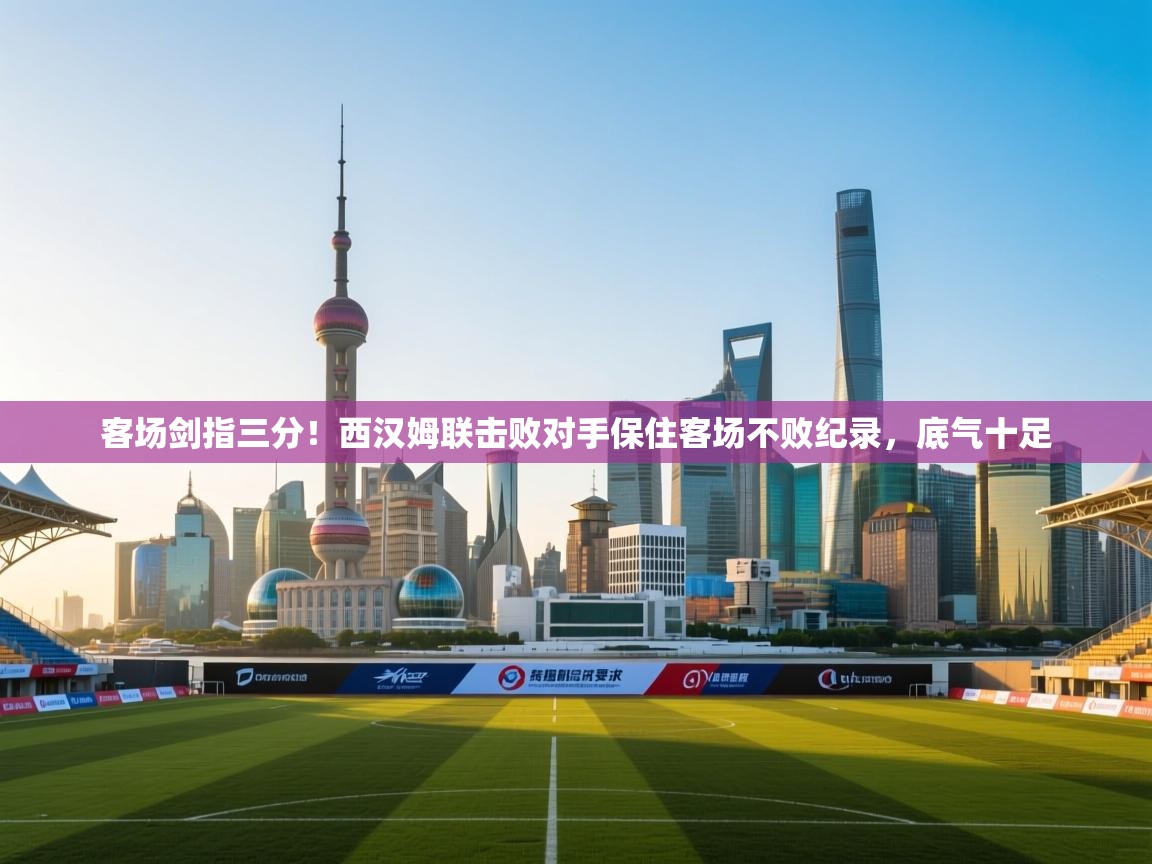 客场剑指三分！西汉姆联击败对手保住客场不败纪录，底气十足