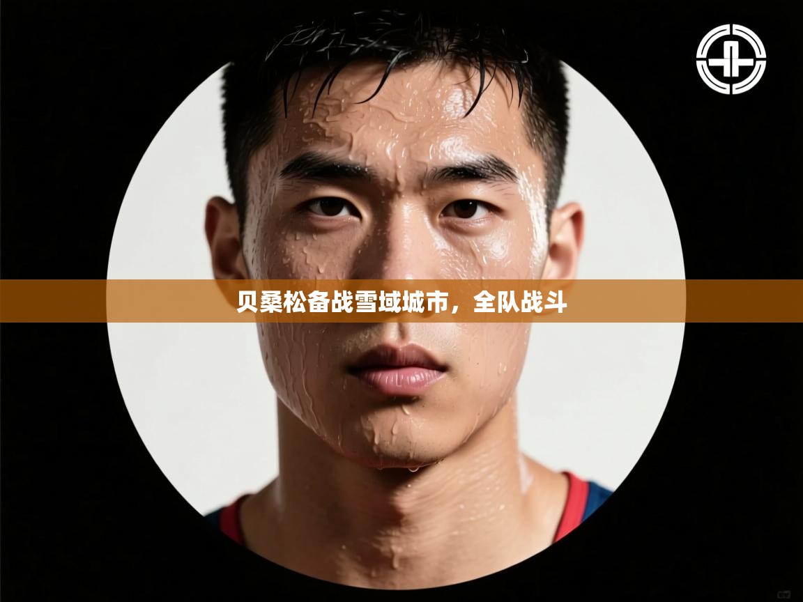 贝桑松备战雪域城市，全队战斗
