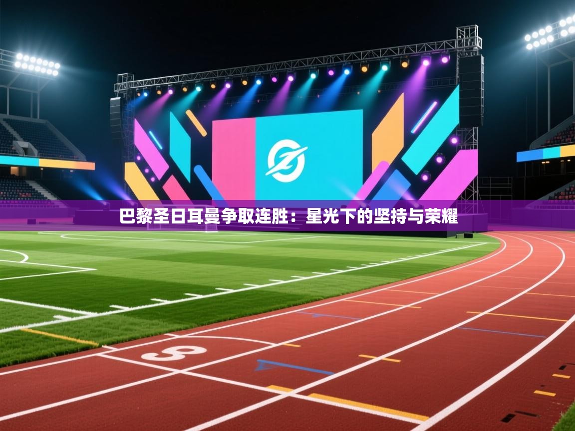 巴黎圣日耳曼争取连胜：星光下的坚持与荣耀